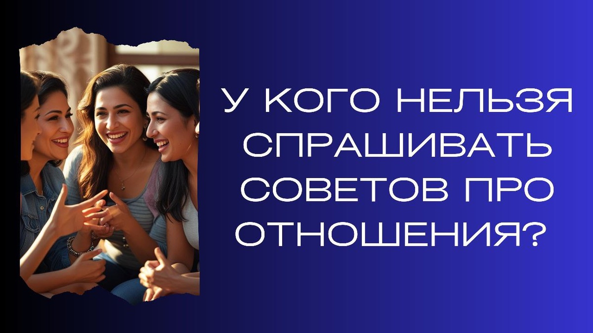 Кого стоит избегать, спрашивая о советах в отношениях?