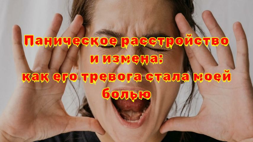 Как тревога партнёра превращается в вашу боль: правда о паническом расстройстве и изменах