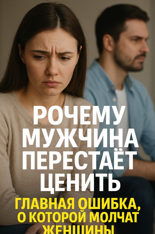 Почему мужчины перестают ценить женщин: важные ошибки в отношениях